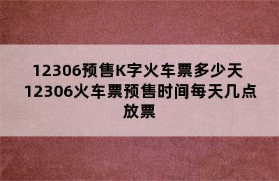 12306预售K字火车票多少天 12306火车票预售时间每天几点放票